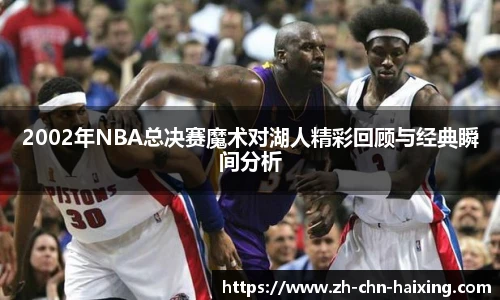2002年NBA总决赛魔术对湖人精彩回顾与经典瞬间分析