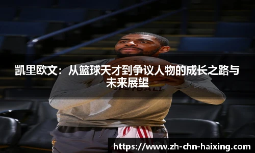 凯里欧文：从篮球天才到争议人物的成长之路与未来展望
