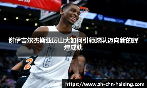 谢伊吉尔杰斯亚历山大如何引领球队迈向新的辉煌成就