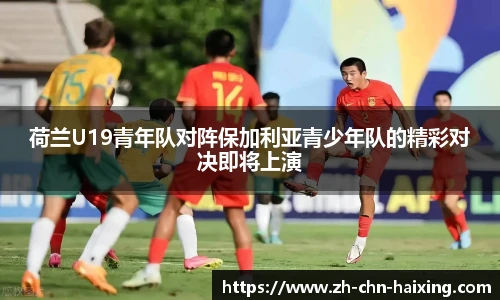 荷兰U19青年队对阵保加利亚青少年队的精彩对决即将上演