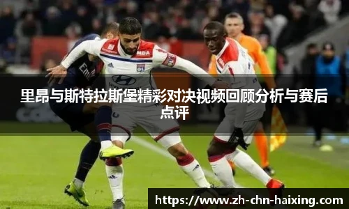 里昂与斯特拉斯堡精彩对决视频回顾分析与赛后点评