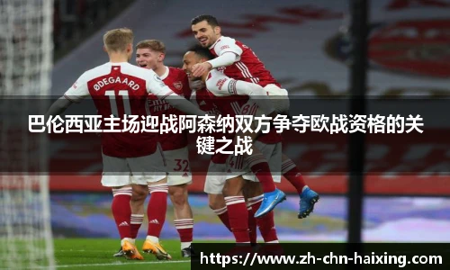 巴伦西亚主场迎战阿森纳双方争夺欧战资格的关键之战