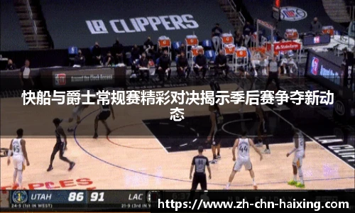 快船与爵士常规赛精彩对决揭示季后赛争夺新动态