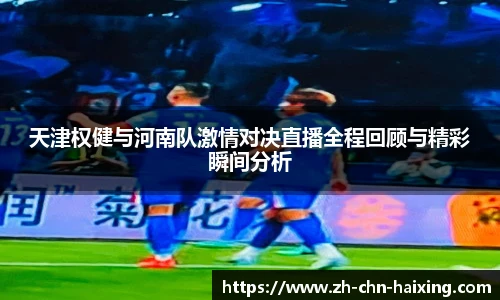 天津权健与河南队激情对决直播全程回顾与精彩瞬间分析